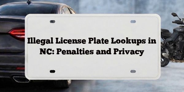 Illegal License Plate Lookups in NC: Penalties and Privacy