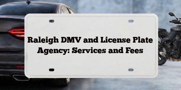 Raleigh DMV and License Plate Agency: Services and Fees