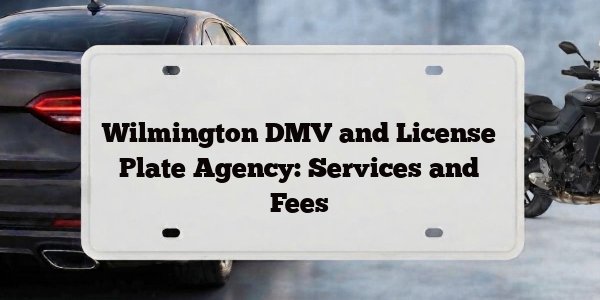 Wilmington DMV and License Plate Agency: Services and Fees
